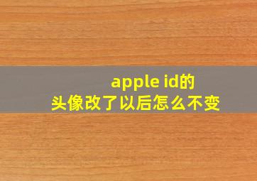 apple id的头像改了以后怎么不变